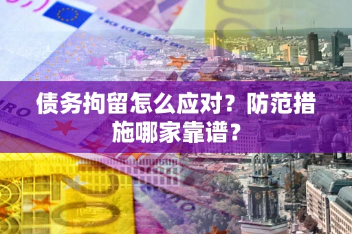 北京债务拘留怎么应对？防范措施哪家靠谱？